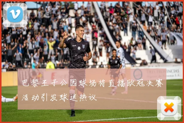 巴黎王子公园球场将直播欧冠决赛活动引发球迷热议