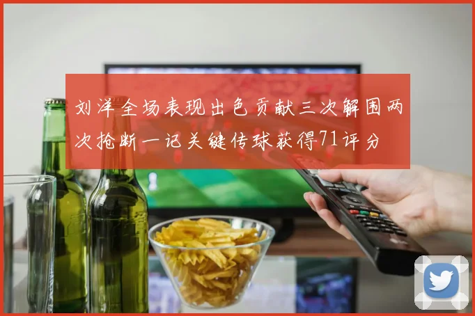 刘洋全场表现出色贡献三次解围两次抢断一记关键传球获得71评分