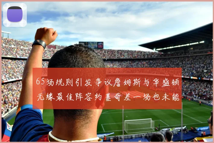 65场规则引发争议詹姆斯与华盛顿无缘最佳阵容约基奇差一场也未能入选