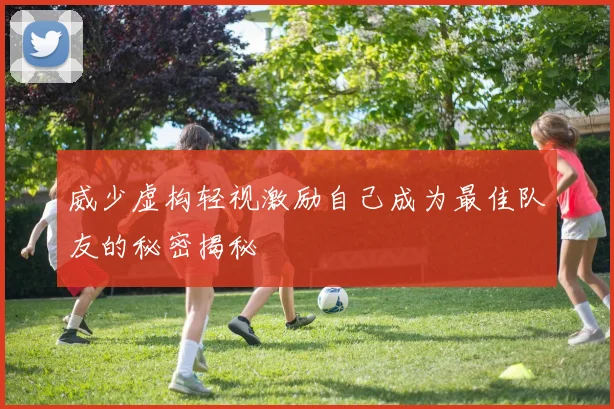 威少虚构轻视激励自己成为最佳队友的秘密揭秘