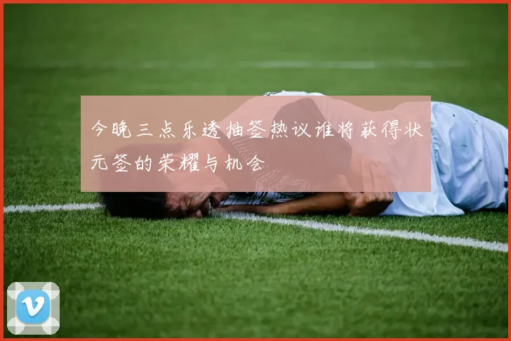 今晚三点乐透抽签热议谁将获得状元签的荣耀与机会