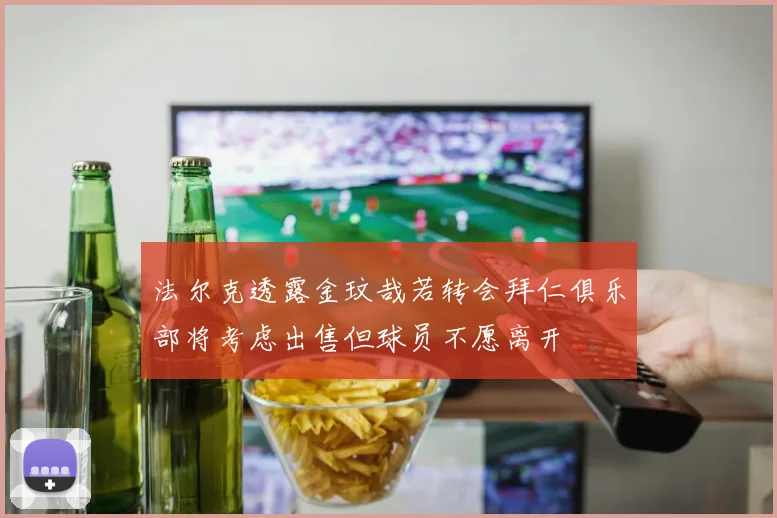 法尔克透露金玟哉若转会拜仁俱乐部将考虑出售但球员不愿离开