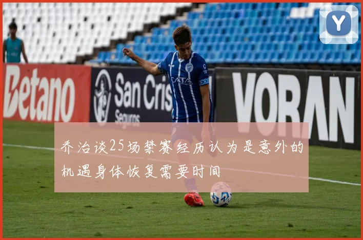 乔治谈25场禁赛经历认为是意外的机遇身体恢复需要时间
