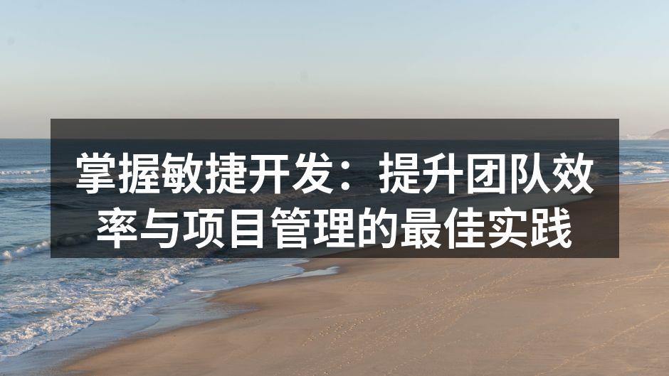 掌握敏捷开发：提升团队效率与项目管理的最佳实践
