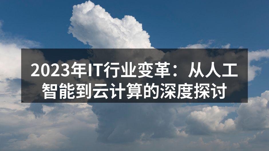 2023年IT行业变革：从人工智能到云计算的深度探讨
